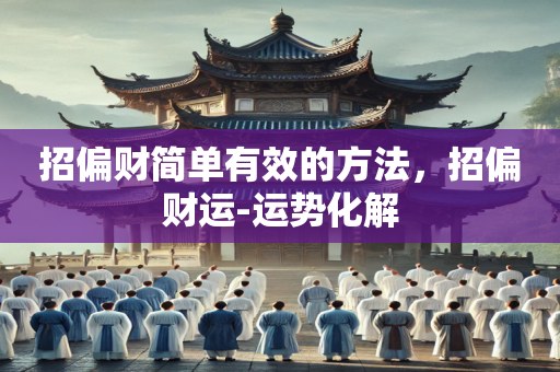 招偏财简单有效的方法，招偏财运-运势化解