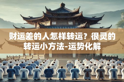 财运差的人怎样转运？很灵的转运小方法-运势化解