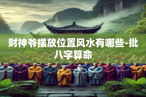 财神爷摆放位置风水有哪些-批八字算命