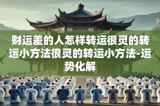 财运差的人怎样转运很灵的转运小方法很灵的转运小方法-运势化解