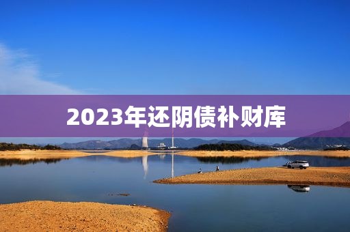 2023年还阴债补财库