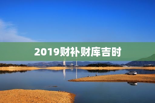 2019财补财库吉时