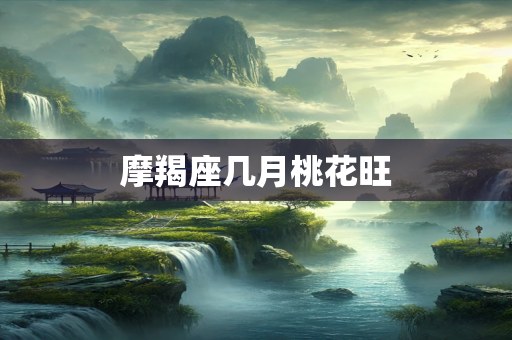 摩羯座几月桃花旺