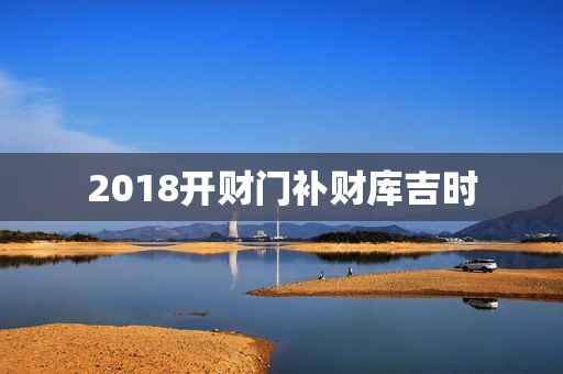 2018开财门补财库吉时