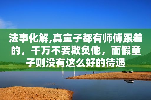 法事化解,真童子都有师傅跟着的，千万不要欺负他，而假童子则没有这么好的待遇