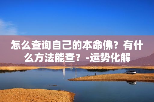 怎么查询自己的本命佛？有什么方法能查？-运势化解