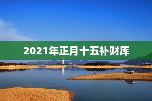 2021年正月十五补财库