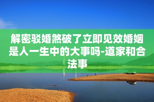 解密驳婚煞破了立即见效婚姻是人一生中的大事吗-道家和合法事