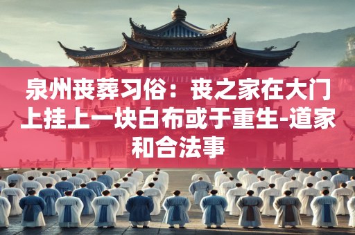 泉州丧葬习俗：丧之家在大门上挂上一块白布或于重生-道家和合法事