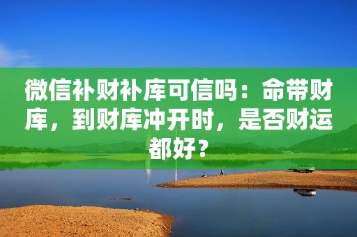 微信补财补库可信吗：命带财库，到财库冲开时，是否财运都好？