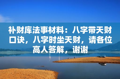 补财库法事材料：八字带天财口诀，八字时坐天财，请各位高人答解，谢谢