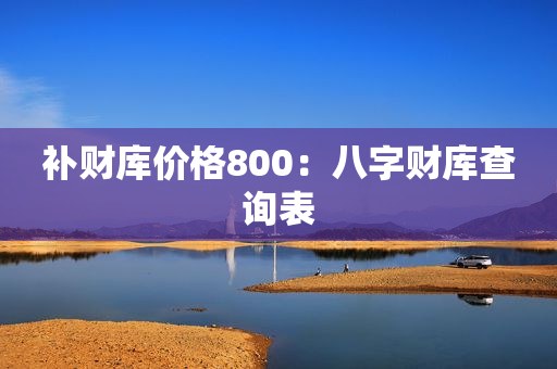 补财库价格800：八字财库查询表