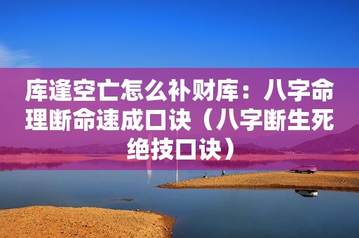 库逢空亡怎么补财库：八字命理断命速成口诀（八字断生死绝技口诀）