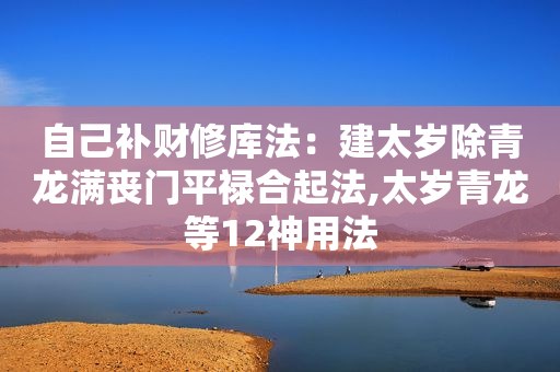 自己补财修库法：建太岁除青龙满丧门平禄合起法,太岁青龙等12神用法