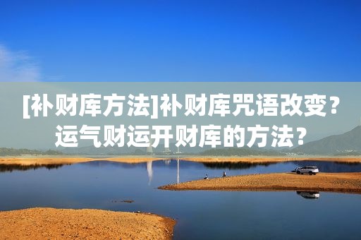 [补财库方法]补财库咒语改变？运气财运开财库的方法？