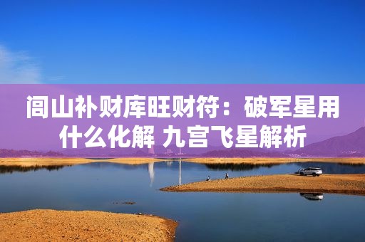 闾山补财库旺财符：破军星用什么化解 九宫飞星解析