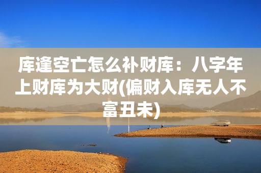 库逢空亡怎么补财库：八字年上财库为大财(偏财入库无人不富丑未)