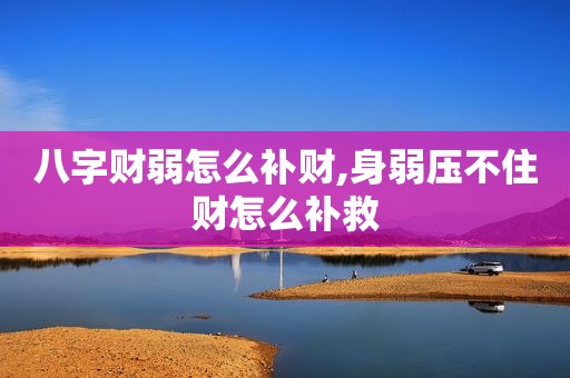 八字财弱怎么补财,身弱压不住财怎么补救