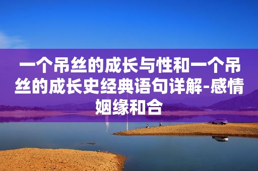 一个吊丝的成长与性和一个吊丝的成长史经典语句详解-感情姻缘和合