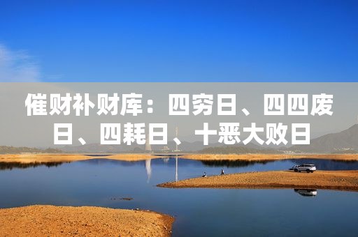 催财补财库：四穷日、四四废日、四耗日、十恶大败日