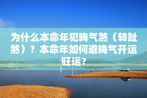 为什么本命年犯晦气煞（转趾煞）？本命年如何避晦气开运旺运？