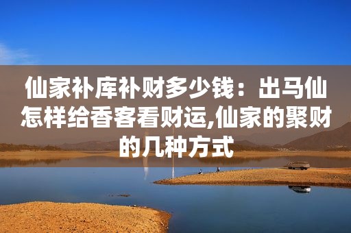 仙家补库补财多少钱：出马仙怎样给香客看财运,仙家的聚财的几种方式