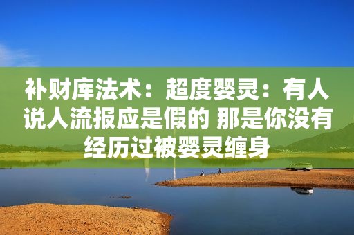 补财库法术：超度婴灵：有人说人流报应是假的 那是你没有经历过被婴灵缠身