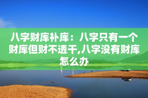 八字财库补库：八字只有一个财库但财不透干,八字没有财库怎么办