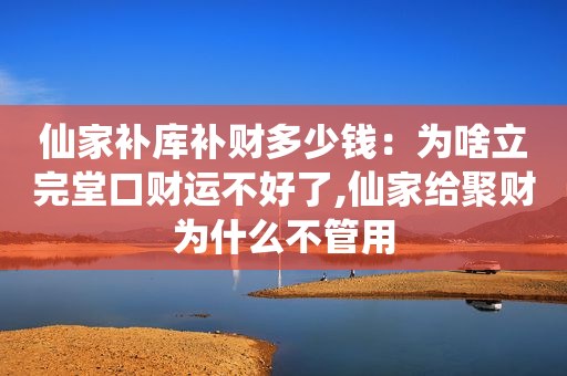 仙家补库补财多少钱：为啥立完堂口财运不好了,仙家给聚财为什么不管用