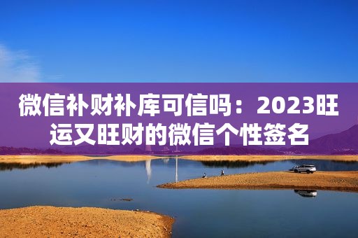 微信补财补库可信吗：2023旺运又旺财的微信个性签名