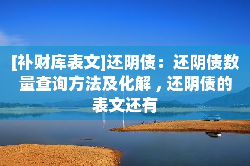 [补财库表文]还阴债：还阴债数量查询方法及化解 , 还阴债的表文还有