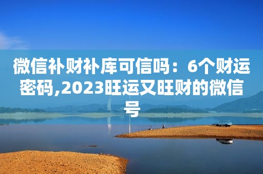 微信补财补库可信吗：6个财运密码,2023旺运又旺财的微信号