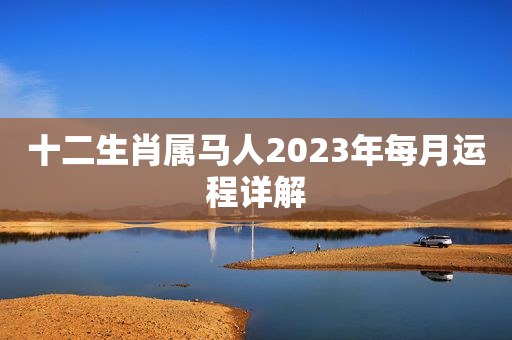 十二生肖属马人2023年每月运程详解