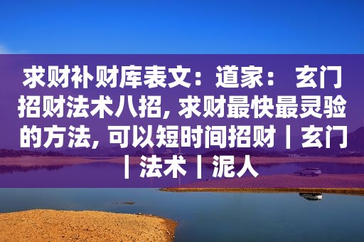 求财补财库表文：道家： 玄门招财法术八招, 求财最快最灵验的方法, 可以短时间招财｜玄门｜法术｜泥人