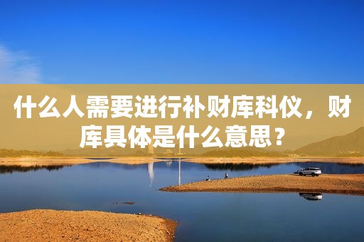 什么人需要进行补财库科仪，财库具体是什么意思？