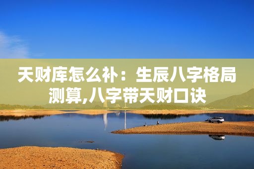 天财库怎么补：生辰八字格局测算,八字带天财口诀