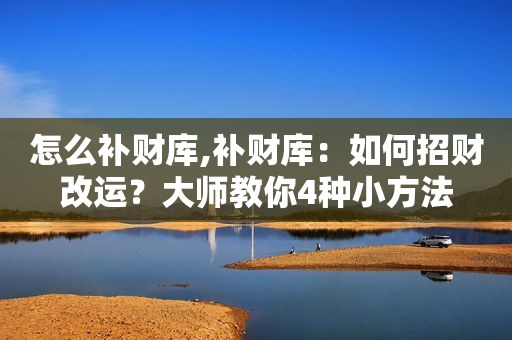 怎么补财库,补财库：如何招财改运？大师教你4种小方法