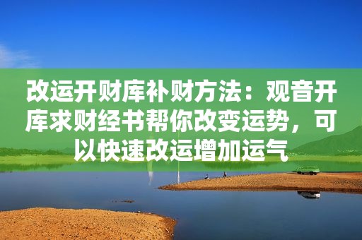 改运开财库补财方法：观音开库求财经书帮你改变运势，可以快速改运增加运气