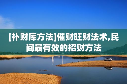 [补财库方法]催财旺财法术,民间最有效的招财方法