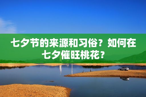 七夕节的来源和习俗？如何在七夕催旺桃花？