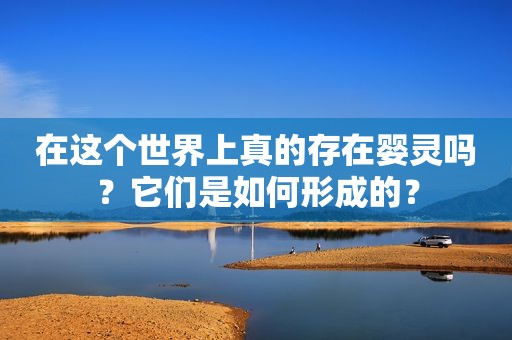 在这个世界上真的存在婴灵吗？它们是如何形成的？