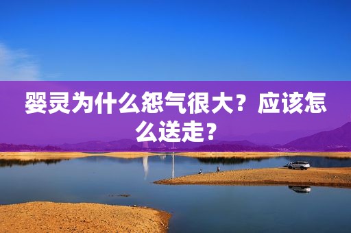 婴灵为什么怨气很大？应该怎么送走？