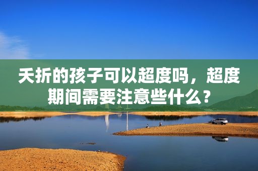 夭折的孩子可以超度吗，超度期间需要注意些什么？