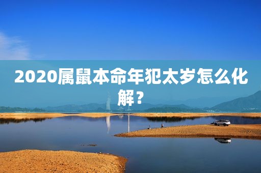 2020属鼠本命年犯太岁怎么化解？